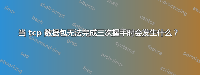 当 tcp 数据包无法完成三次握手时会发生什么？