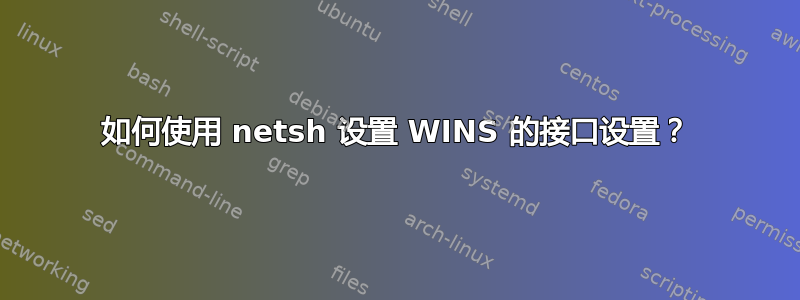 如何使用 netsh 设置 WINS 的接口设置？