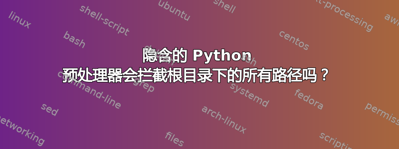 隐含的 Python 预处理器会拦截根目录下的所有路径吗？