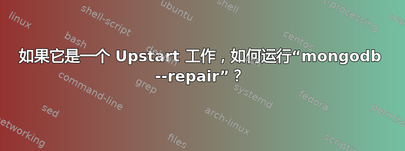 如果它是一个 Upstart 工作，如何运行“mongodb --repair”？