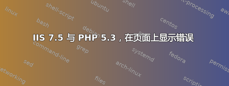 IIS 7.5 与 PHP 5.3，在页面上显示错误