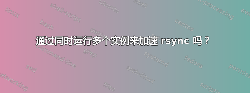 通过同时运行多个实例来加速 rsync 吗？