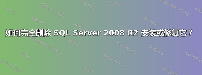 如何完全删除 SQL Server 2008 R2 安装或修复它？