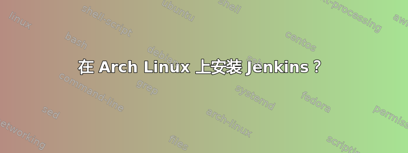 在 Arch Linux 上安装 Jenkins？