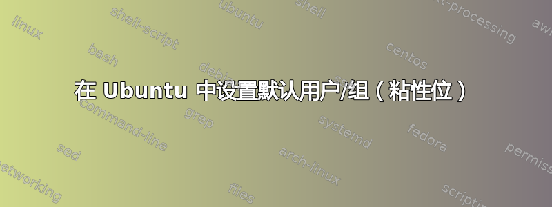 在 Ubuntu 中设置默认用户/组（粘性位）