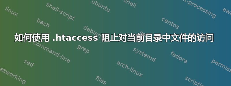 如何使用 .htaccess 阻止对当前目录中文件的访问