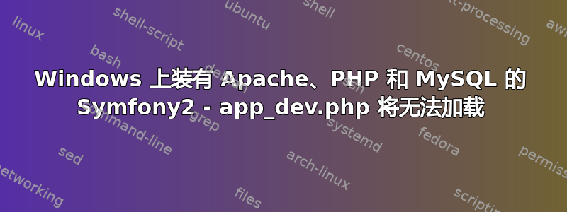 Windows 上装有 Apache、PHP 和 MySQL 的 Symfony2 - app_dev.php 将无法加载