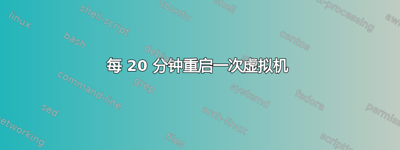 每 20 分钟重启一次虚拟机