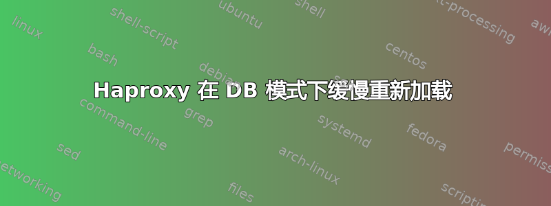 Haproxy 在 DB 模式下缓慢重新加载