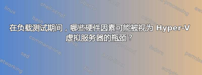 在负载测试期间，哪些硬件因素可能被视为 Hyper-V 虚拟服务器的瓶颈？