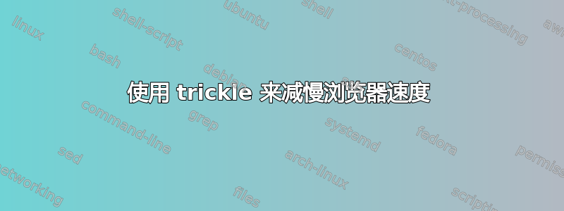 使用 trickle 来减慢浏览器速度