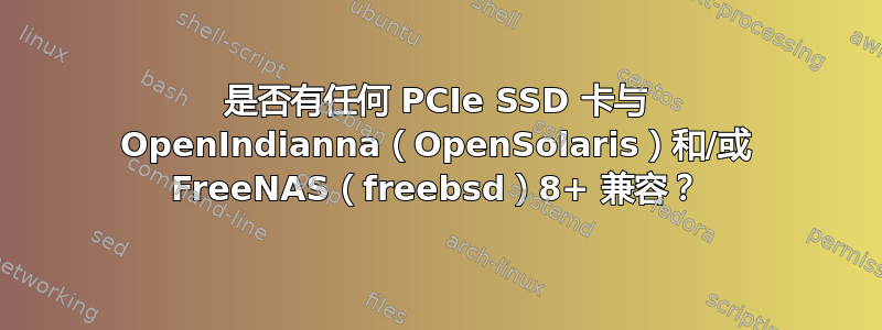 是否有任何 PCIe SSD 卡与 OpenIndianna（OpenSolaris）和/或 FreeNAS（freebsd）8+ 兼容？