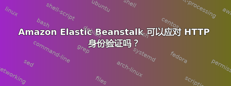 Amazon Elastic Beanstalk 可以应对 HTTP 身份验证吗？