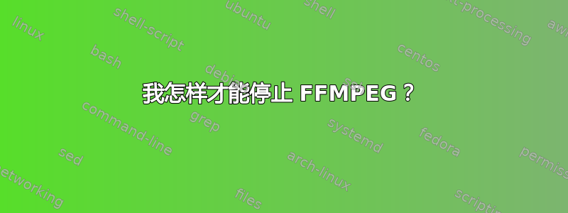 我怎样才能停止 FFMPEG？