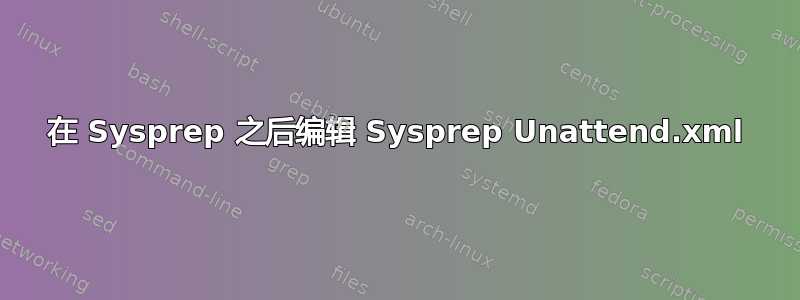 在 Sysprep 之后编辑 Sysprep Unattend.xml