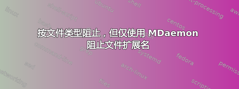 按文件类型阻止，但仅使用 MDaemon 阻止文件扩展名