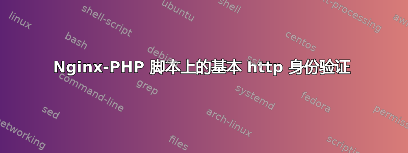 Nginx-PHP 脚本上的基本 http 身份验证