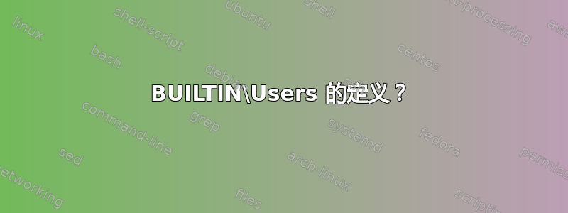 BUILTIN\Users 的定义？