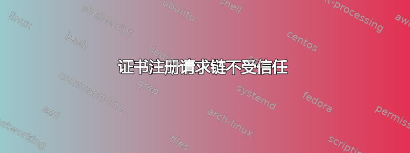 证书注册请求链不受信任