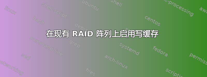 在现有 RAID 阵列上启用写缓存