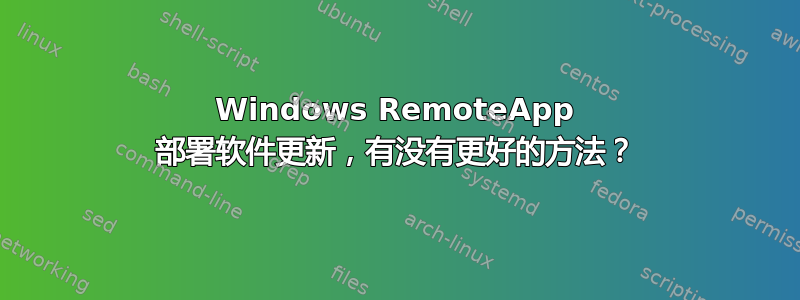 Windows RemoteApp 部署软件更新，有没有更好的方法？