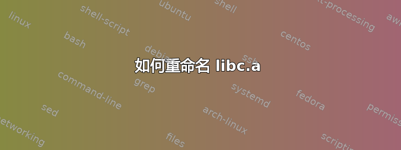 如何重命名 libc.a