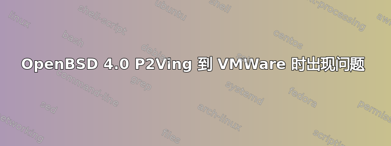 OpenBSD 4.0 P2Ving 到 VMWare 时出现问题