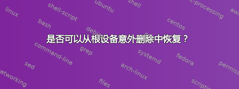 是否可以从根设备意外删除中恢复？