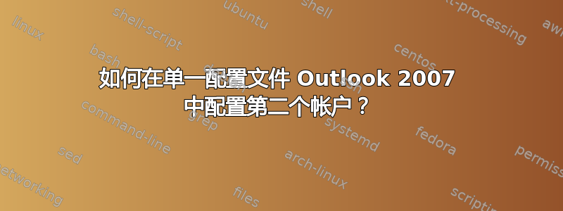 如何在单一配置文件 Outlook 2007 中配置第二个帐户？