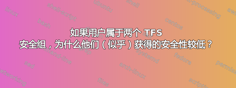 如果用户属于两个 TFS 安全组，为什么他们（似乎）获得的安全性较低？