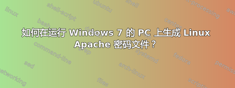 如何在运行 Windows 7 的 PC 上生成 Linux Apache 密码文件？