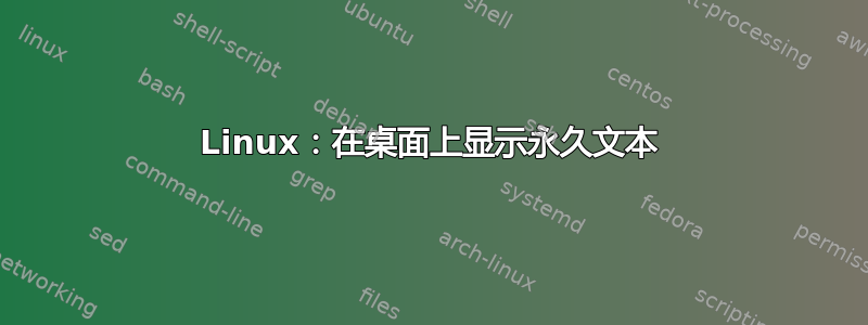 Linux：在桌面上显示永久文本