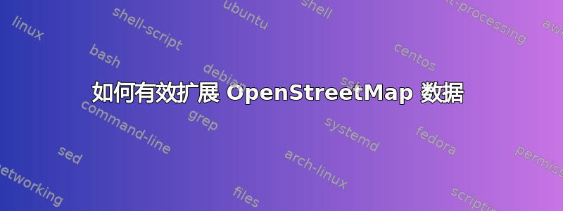 如何有效扩展 OpenStreetMap 数据