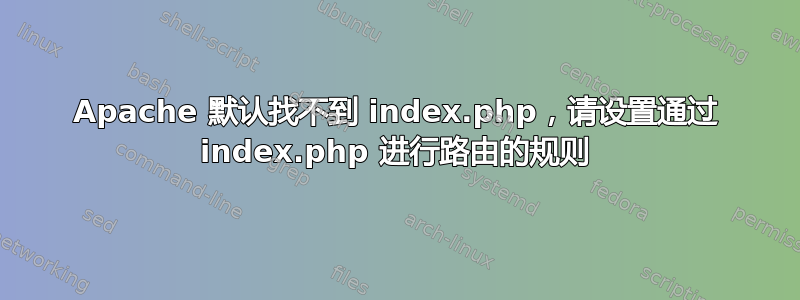 Apache 默认找不到 index.php，请设置通过 index.php 进行路由的规则