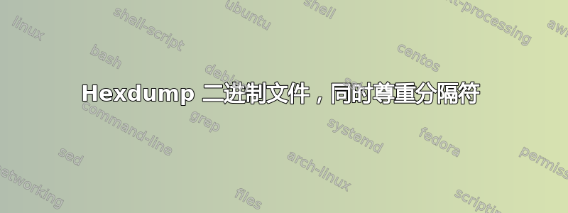 Hexdump 二进制文件，同时尊重分隔符