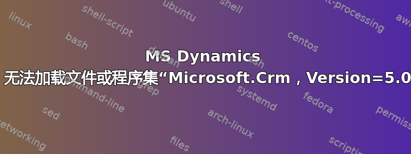 MS Dynamics 2011：无法加载文件或程序集“Microsoft.Crm，Version=5.0.0.0，