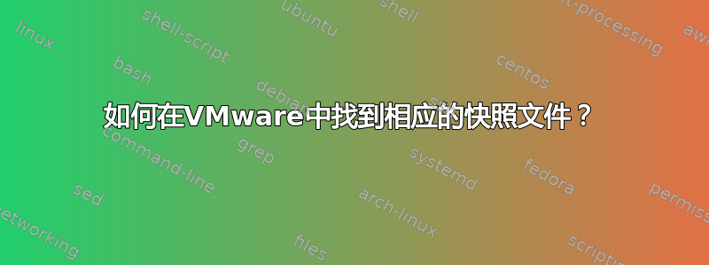 如何在VMware中找到相应的快照文件？