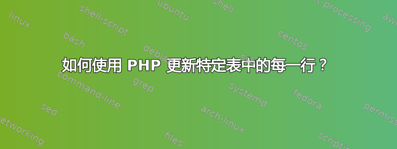 如何使用 PHP 更新特定表中的每一行？