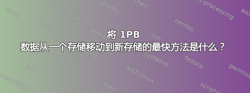 将 1PB 数据从一个存储移动到新存储的最快方法是什么？