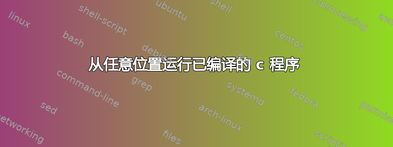 从任意位置运行已编译的 c 程序