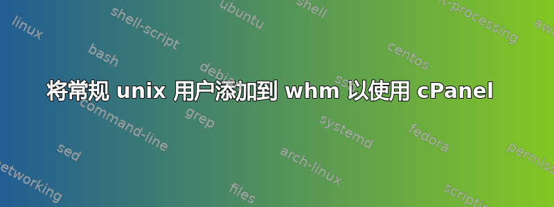 将常规 unix 用户添加到 whm 以使用 cPanel 