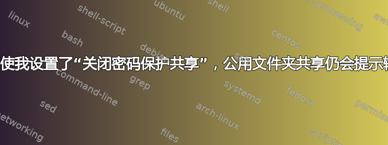 为什么即使我设置了“关闭密码保护共享”，公用文件夹共享仍会提示输入密码