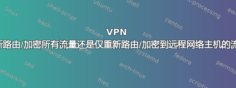 VPN 会重新路由/加密​​所有流量还是仅重新路由/加密​​到远程网络主机的流量？