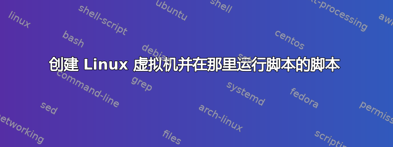 创建 Linux 虚拟机并在那里运行脚本的脚本