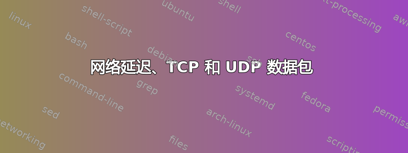 网络延迟、TCP 和 UDP 数据包