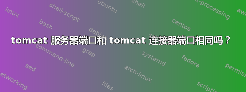 tomcat 服务器端口和 tomcat 连接器端口相同吗？