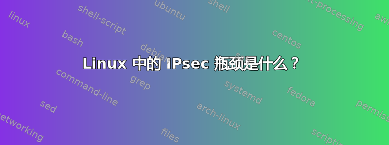 Linux 中的 IPsec 瓶颈是什么？