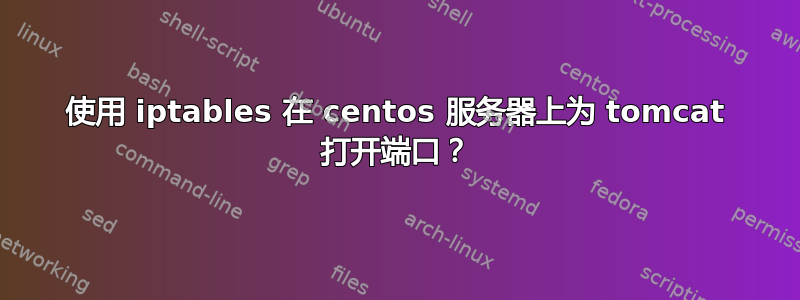 使用 iptables 在 centos 服务器上为 tomcat 打开端口？