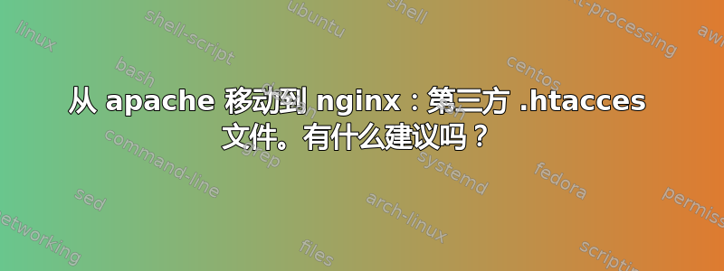 从 apache 移动到 nginx：第三方 .htacces 文件。有什么建议吗？