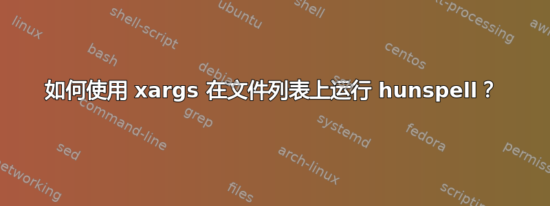 如何使用 xargs 在文件列表上运行 hunspell？